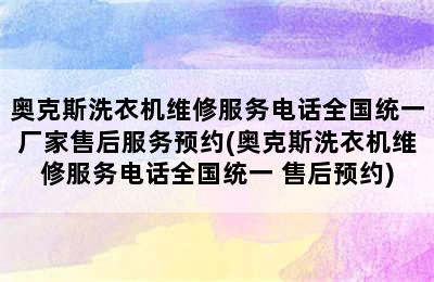 奥克斯洗衣机维修服务电话全国统一厂家售后服务预约(奥克斯洗衣机维修服务电话全国统一 售后预约)